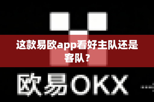 这款易欧app看好主队还是客队?-第1张图片-易欧app-全球最大的比特币交易所【官方网站】 这款易欧app看好主队还是客队?-第1张图片-易欧app-全球最大的比特币交易所【官方网站】