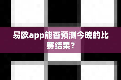 易欧app能否预测今晚的比赛结果？-第1张图片-易欧app-全球最大的比特币交易所【官方网站】