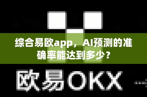 综合易欧app,AI预测的准确率能达到多少?-第1张图片-易欧app-全球最大的比特币交易所【官方网站】 综合易欧app,AI预测的准确率能达到多少?-第1张图片-易欧app-全球最大的比特币交易所【官方网站】