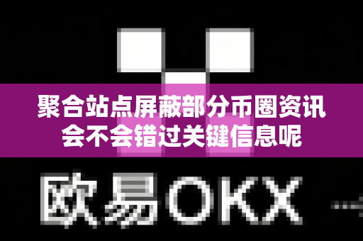 聚合站点屏蔽部分币圈资讯会不会错过关键信息呢