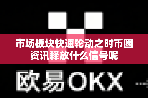 市场板块快速轮动之时币圈资讯释放什么信号呢