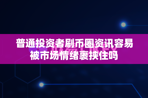 普通投资者刷币圈资讯容易被市场情绪裹挟住吗