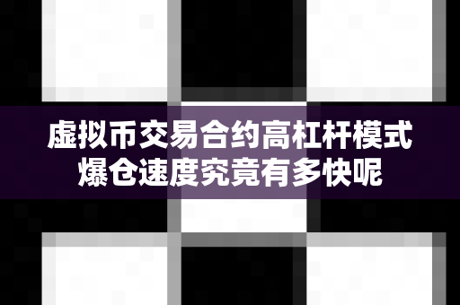 虚拟币交易合约高杠杆模式爆仓速度究竟有多快呢