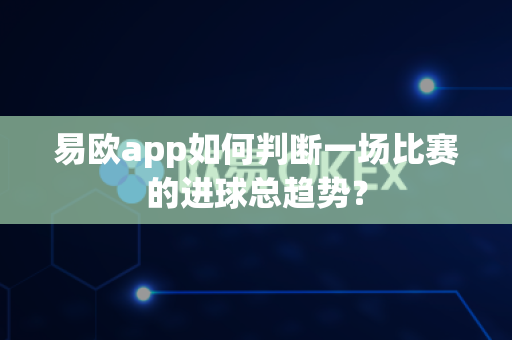 易欧app如何判断一场比赛的进球总趋势?-第1张图片-易欧app-全球最大的比特币交易所【官方网站】 易欧app如何判断一场比赛的进球总趋势?-第1张图片-易欧app-全球最大的比特币交易所【官方网站】