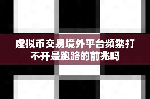 虚拟币交易境外平台频繁打不开是跑路的前兆吗