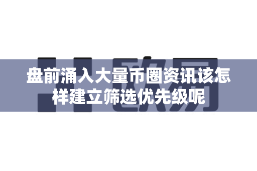 盘前涌入大量币圈资讯该怎样建立筛选优先级呢-第1张图片-易欧app-全球最大的比特币交易所【官方网站】 盘前涌入大量币圈资讯该怎样建立筛选优先级呢-第1张图片-易欧app-全球最大的比特币交易所【官方网站】