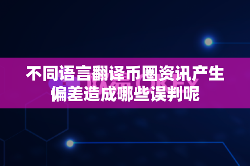 不同语言翻译币圈资讯产生偏差造成哪些误判呢-第1张图片-易欧app-全球最大的比特币交易所【官方网站】 不同语言翻译币圈资讯产生偏差造成哪些误判呢-第1张图片-易欧app-全球最大的比特币交易所【官方网站】