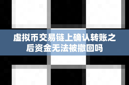 虚拟币交易链上确认转账之后资金无法被撤回吗-第1张图片-易欧app-全球最大的比特币交易所【官方网站】