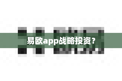 易欧app战略投资?-第1张图片-易欧app-全球最大的比特币交易所【官方网站】 易欧app战略投资?-第1张图片-易欧app-全球最大的比特币交易所【官方网站】