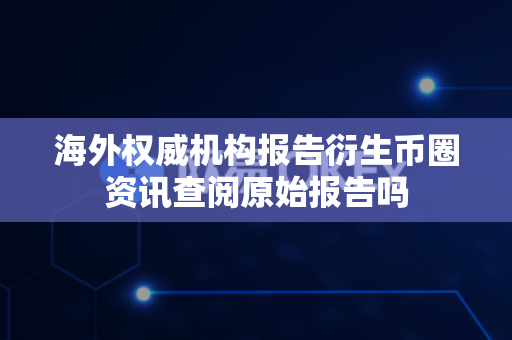 海外权威机构报告衍生币圈资讯查阅原始报告吗-第1张图片-易欧app-全球最大的比特币交易所【官方网站】 海外权威机构报告衍生币圈资讯查阅原始报告吗-第1张图片-易欧app-全球最大的比特币交易所【官方网站】