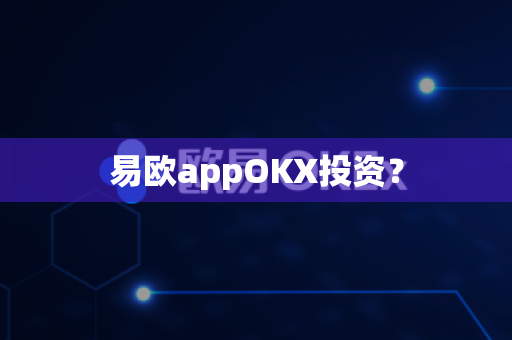 易欧appOKX投资?-第1张图片-易欧app-全球最大的比特币交易所【官方网站】 易欧appOKX投资?-第1张图片-易欧app-全球最大的比特币交易所【官方网站】