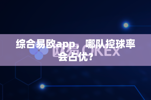 综合易欧app,哪队控球率会占优?-第1张图片-易欧app-全球最大的比特币交易所【官方网站】 综合易欧app,哪队控球率会占优?-第1张图片-易欧app-全球最大的比特币交易所【官方网站】