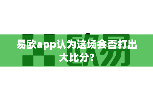 易欧app认为这场会否打出大比分?-第1张图片-易欧app-全球最大的比特币交易所【官方网站】 易欧app认为这场会否打出大比分?-第1张图片-易欧app-全球最大的比特币交易所【官方网站】