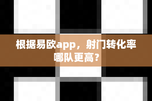 根据易欧app,射门转化率哪队更高?-第1张图片-易欧app-全球最大的比特币交易所【官方网站】 根据易欧app,射门转化率哪队更高?-第1张图片-易欧app-全球最大的比特币交易所【官方网站】