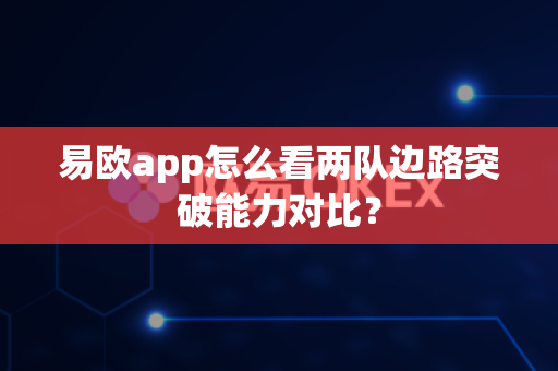 易欧app怎么看两队边路突破能力对比?-第1张图片-易欧app-全球最大的比特币交易所【官方网站】 易欧app怎么看两队边路突破能力对比?-第1张图片-易欧app-全球最大的比特币交易所【官方网站】