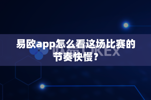 易欧app怎么看这场比赛的节奏快慢?-第1张图片-易欧app-全球最大的比特币交易所【官方网站】 易欧app怎么看这场比赛的节奏快慢?-第1张图片-易欧app-全球最大的比特币交易所【官方网站】