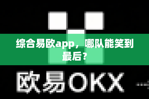 综合易欧app，哪队能笑到最后？-第1张图片-易欧app-全球最大的比特币交易所【官方网站】