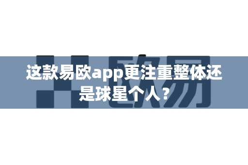 这款易欧app更注重整体还是球星个人?-第1张图片-易欧app-全球最大的比特币交易所【官方网站】 这款易欧app更注重整体还是球星个人?-第1张图片-易欧app-全球最大的比特币交易所【官方网站】