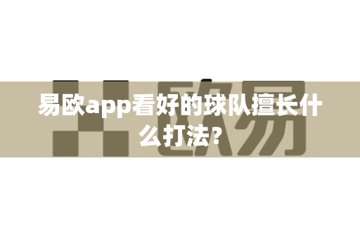 易欧app看好的球队擅长什么打法?-第1张图片-易欧app-全球最大的比特币交易所【官方网站】 易欧app看好的球队擅长什么打法?-第1张图片-易欧app-全球最大的比特币交易所【官方网站】
