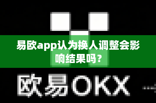 易欧app认为换人调整会影响结果吗?-第1张图片-易欧app-全球最大的比特币交易所【官方网站】 易欧app认为换人调整会影响结果吗?-第1张图片-易欧app-全球最大的比特币交易所【官方网站】