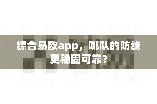 综合易欧app,哪队的防线更稳固可靠?-第1张图片-易欧app-全球最大的比特币交易所【官方网站】 综合易欧app,哪队的防线更稳固可靠?-第1张图片-易欧app-全球最大的比特币交易所【官方网站】