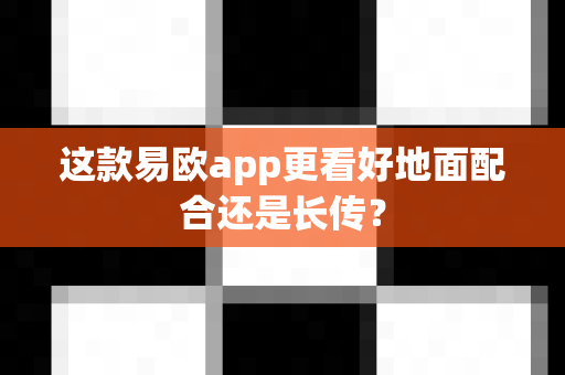 这款易欧app更看好地面配合还是长传?-第1张图片-易欧app-全球最大的比特币交易所【官方网站】 这款易欧app更看好地面配合还是长传?-第1张图片-易欧app-全球最大的比特币交易所【官方网站】