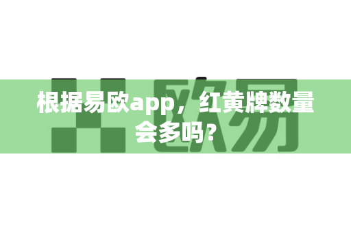 根据易欧app,红黄牌数量会多吗?-第1张图片-易欧app-全球最大的比特币交易所【官方网站】 根据易欧app,红黄牌数量会多吗?-第1张图片-易欧app-全球最大的比特币交易所【官方网站】