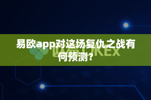 易欧app对这场复仇之战有何预测?-第1张图片-易欧app-全球最大的比特币交易所【官方网站】 易欧app对这场复仇之战有何预测?-第1张图片-易欧app-全球最大的比特币交易所【官方网站】