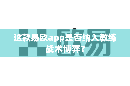 这款易欧app是否纳入教练战术博弈?-第1张图片-易欧app-全球最大的比特币交易所【官方网站】 这款易欧app是否纳入教练战术博弈?-第1张图片-易欧app-全球最大的比特币交易所【官方网站】