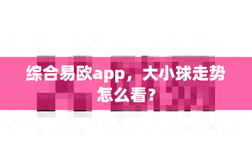 综合易欧app,大小球走势怎么看?-第1张图片-易欧app-全球最大的比特币交易所【官方网站】 综合易欧app,大小球走势怎么看?-第1张图片-易欧app-全球最大的比特币交易所【官方网站】
