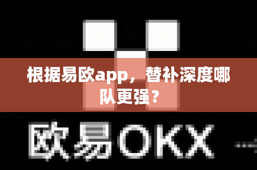 根据易欧app,替补深度哪队更强?-第1张图片-易欧app-全球最大的比特币交易所【官方网站】 根据易欧app,替补深度哪队更强?-第1张图片-易欧app-全球最大的比特币交易所【官方网站】