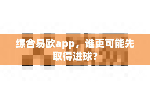 综合易欧app,谁更可能先取得进球?-第1张图片-易欧app-全球最大的比特币交易所【官方网站】 综合易欧app,谁更可能先取得进球?-第1张图片-易欧app-全球最大的比特币交易所【官方网站】