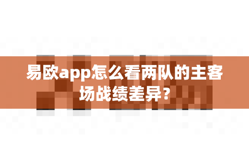 易欧app怎么看两队的主客场战绩差异?-第1张图片-易欧app-全球最大的比特币交易所【官方网站】 易欧app怎么看两队的主客场战绩差异?-第1张图片-易欧app-全球最大的比特币交易所【官方网站】