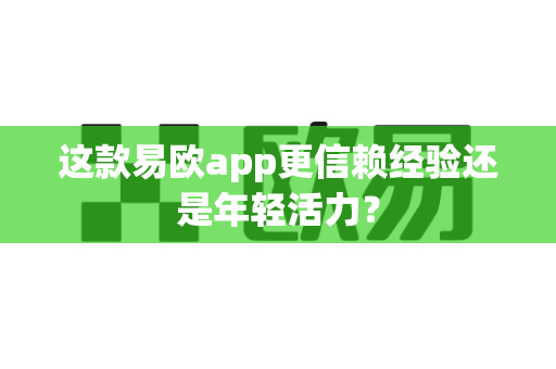 这款易欧app更信赖经验还是年轻活力?-第1张图片-易欧app-全球最大的比特币交易所【官方网站】 这款易欧app更信赖经验还是年轻活力?-第1张图片-易欧app-全球最大的比特币交易所【官方网站】