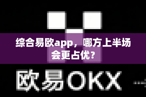 综合易欧app,哪方上半场会更占优?-第1张图片-易欧app-全球最大的比特币交易所【官方网站】 综合易欧app,哪方上半场会更占优?-第1张图片-易欧app-全球最大的比特币交易所【官方网站】