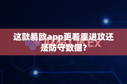 这款易欧app更看重进攻还是防守数据?-第1张图片-易欧app-全球最大的比特币交易所【官方网站】 这款易欧app更看重进攻还是防守数据?-第1张图片-易欧app-全球最大的比特币交易所【官方网站】