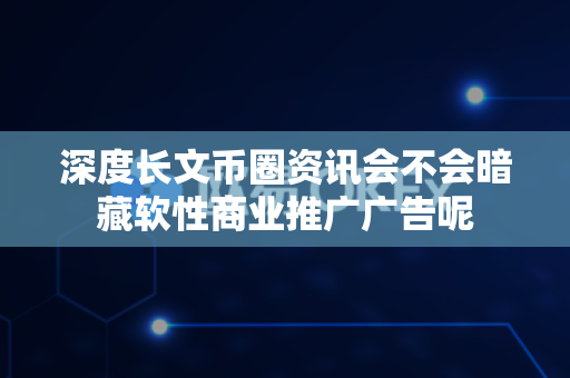 深度长文币圈资讯会不会暗藏软性商业推广广告呢-第1张图片-易欧app-全球最大的比特币交易所【官方网站】