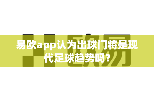 易欧app认为出球门将是现代足球趋势吗?-第1张图片-易欧app-全球最大的比特币交易所【官方网站】 易欧app认为出球门将是现代足球趋势吗?-第1张图片-易欧app-全球最大的比特币交易所【官方网站】