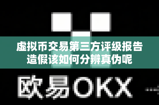 虚拟币交易第三方评级报告造假该如何分辨真伪呢-第1张图片-易欧app-全球最大的比特币交易所【官方网站】