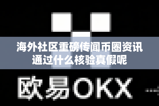 海外社区重磅传闻币圈资讯通过什么核验真假呢-第1张图片-易欧app-全球最大的比特币交易所【官方网站】 海外社区重磅传闻币圈资讯通过什么核验真假呢-第1张图片-易欧app-全球最大的比特币交易所【官方网站】
