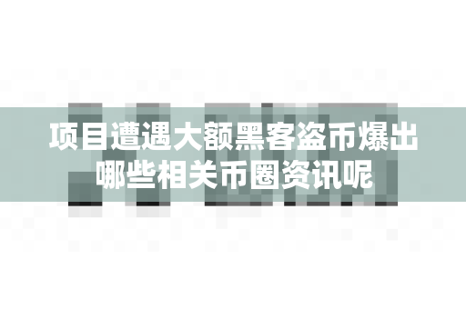 项目遭遇大额黑客盗币爆出哪些相关币圈资讯呢-第1张图片-易欧app-全球最大的比特币交易所【官方网站】 项目遭遇大额黑客盗币爆出哪些相关币圈资讯呢-第1张图片-易欧app-全球最大的比特币交易所【官方网站】