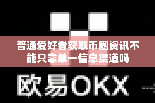 普通爱好者获取币圈资讯不能只靠单一信息渠道吗-第1张图片-易欧app-全球最大的比特币交易所【官方网站】