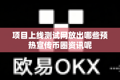 项目上线测试网放出哪些预热宣传币圈资讯呢-第1张图片-易欧app-全球最大的比特币交易所【官方网站】