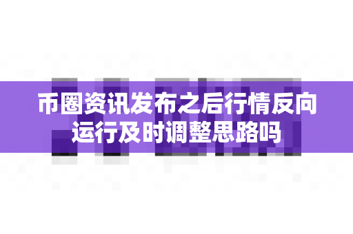 币圈资讯发布之后行情反向运行及时调整思路吗-第1张图片-易欧app-全球最大的比特币交易所【官方网站】 币圈资讯发布之后行情反向运行及时调整思路吗-第1张图片-易欧app-全球最大的比特币交易所【官方网站】