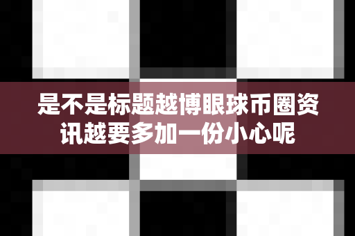 是不是标题越博眼球币圈资讯越要多加一份小心呢-第1张图片-易欧app-全球最大的比特币交易所【官方网站】 是不是标题越博眼球币圈资讯越要多加一份小心呢-第1张图片-易欧app-全球最大的比特币交易所【官方网站】