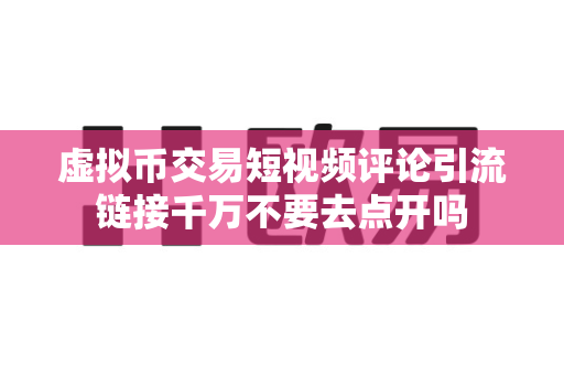 虚拟币交易短视频评论引流链接千万不要去点开吗-第1张图片-易欧app-全球最大的比特币交易所【官方网站】 虚拟币交易短视频评论引流链接千万不要去点开吗-第1张图片-易欧app-全球最大的比特币交易所【官方网站】
