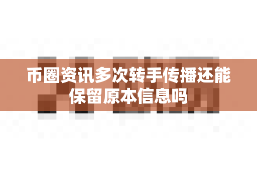 币圈资讯多次转手传播还能保留原本信息吗-第1张图片-易欧app-全球最大的比特币交易所【官方网站】 币圈资讯多次转手传播还能保留原本信息吗-第1张图片-易欧app-全球最大的比特币交易所【官方网站】