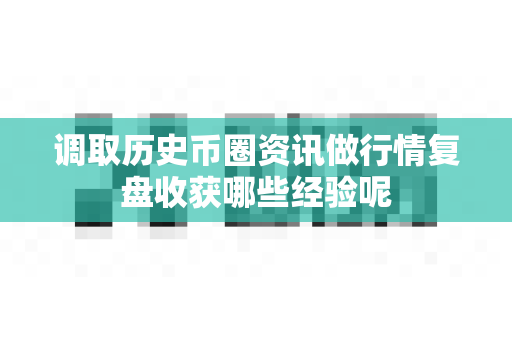 调取历史币圈资讯做行情复盘收获哪些经验呢-第1张图片-易欧app-全球最大的比特币交易所【官方网站】