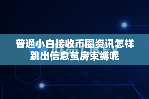 普通小白接收币圈资讯怎样跳出信息茧房束缚呢-第1张图片-易欧app-全球最大的比特币交易所【官方网站】 普通小白接收币圈资讯怎样跳出信息茧房束缚呢-第1张图片-易欧app-全球最大的比特币交易所【官方网站】
