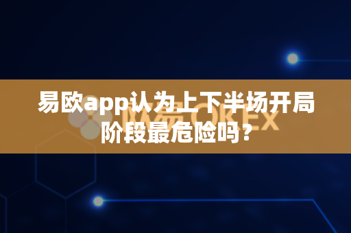易欧app认为上下半场开局阶段最危险吗?-第1张图片-易欧app-全球最大的比特币交易所【官方网站】 易欧app认为上下半场开局阶段最危险吗?-第1张图片-易欧app-全球最大的比特币交易所【官方网站】